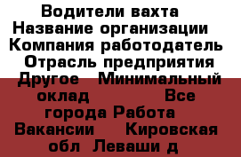 Водители вахта › Название организации ­ Компания-работодатель › Отрасль предприятия ­ Другое › Минимальный оклад ­ 50 000 - Все города Работа » Вакансии   . Кировская обл.,Леваши д.